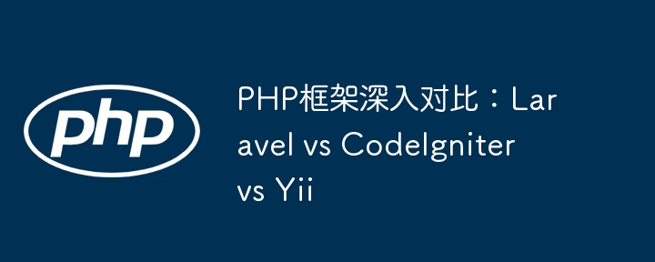 PHP框架深入对比:Laravel vs CodeIgniter vs Yii