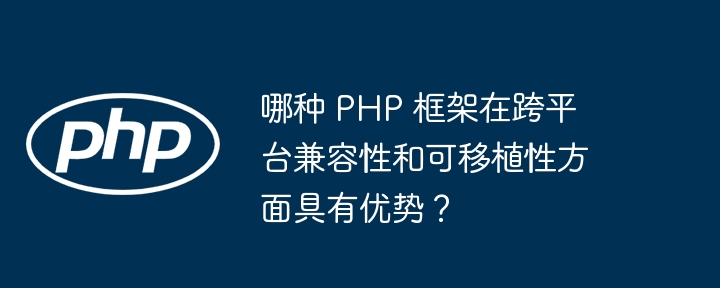 哪种 PHP 框架在跨平台兼容性和可移植性方面具有优势?