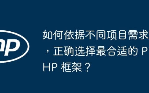 如何依据不同项目需求，正确选择最合适的 PHP 框架？