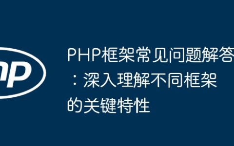PHP框架常见问题解答：深入理解不同框架的关键特性