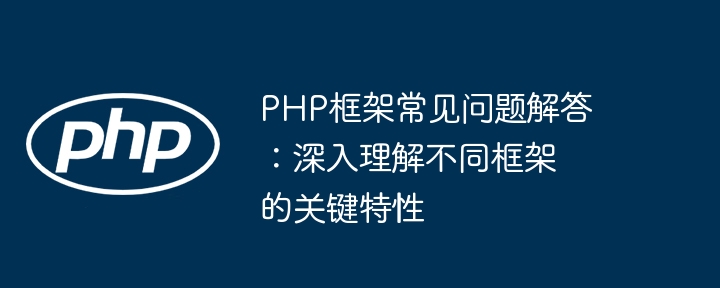 PHP框架常见问题解答:深入理解不同框架的关键特性