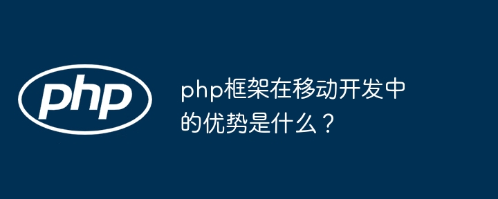 php框架在移动开发中的优势是什么?