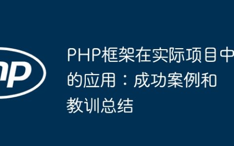 PHP框架在实际项目中的应用：成功案例和教训总结