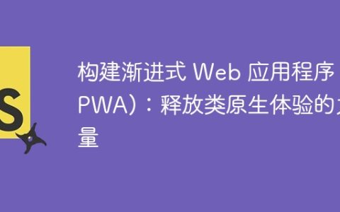 构建渐进式 Web 应用程序 (PWA)：释放类原生体验的力量