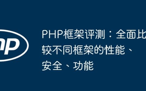 PHP框架评测：全面比较不同框架的性能、安全、功能