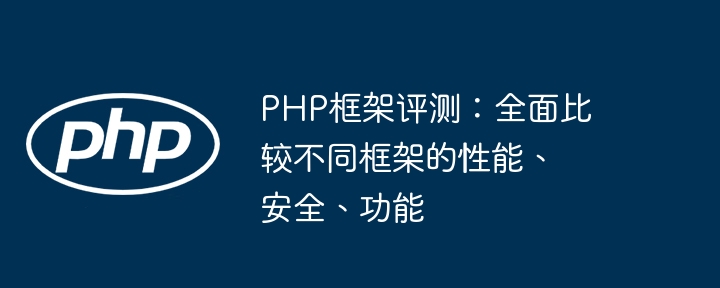 PHP框架评测:全面比较不同框架的性能、安全、功能