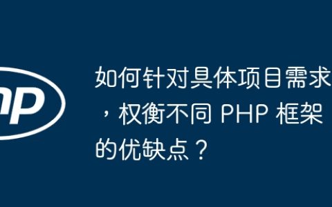 如何针对具体项目需求，权衡不同 PHP 框架的优缺点？