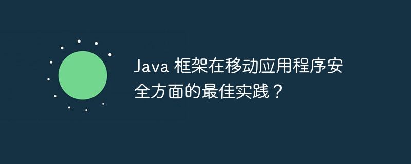 Java 框架在移动应用程序安全方面的最佳实践?