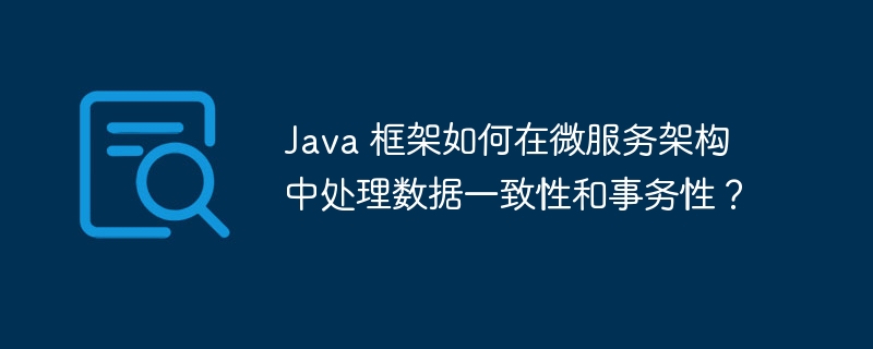 Java 框架如何在微服务架构中处理数据一致性和事务性?