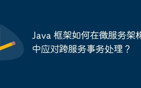 Java 框架如何在微服务架构中应对跨服务事务处理？