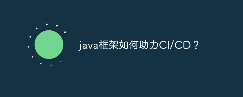 java框架如何助力CI/CD?