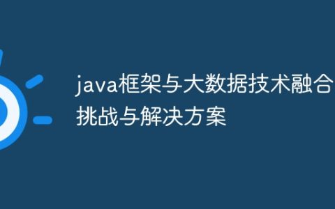 java框架与大数据技术融合的挑战与解决方案