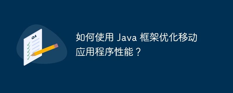 如何使用 Java 框架优化移动应用程序性能?
