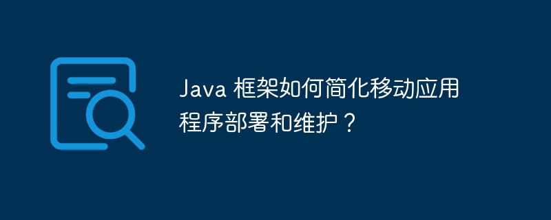 Java 框架如何简化移动应用程序部署和维护?