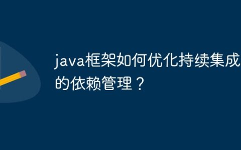 java框架如何优化持续集成中的依赖管理？