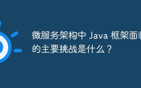 微服务架构中 Java 框架面临的主要挑战是什么？