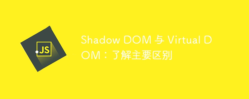 shadow dom 与 virtual dom:了解主要区别
