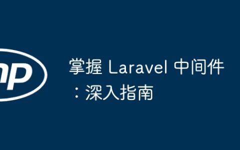 掌握 Laravel 中间件：深入指南