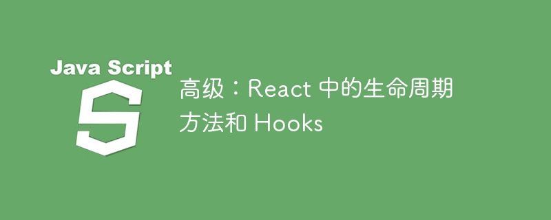 高级:react 中的生命周期方法和 hooks
