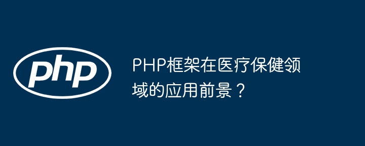 PHP框架在医疗保健领域的应用前景?