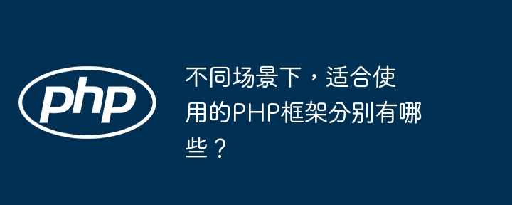 不同场景下,适合使用的PHP框架分别有哪些?