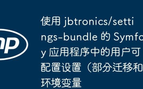 使用 jbtronics/settings-bundle 的 Symfony 应用程序中的用户可配置设置（部分迁移和环境变量