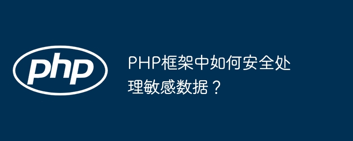 PHP框架中如何安全处理敏感数据?
