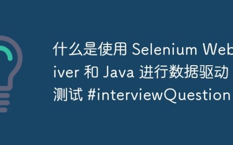什么是使用 Selenium WebDriver 和 Java 进行数据驱动测试 #interviewQuestion
