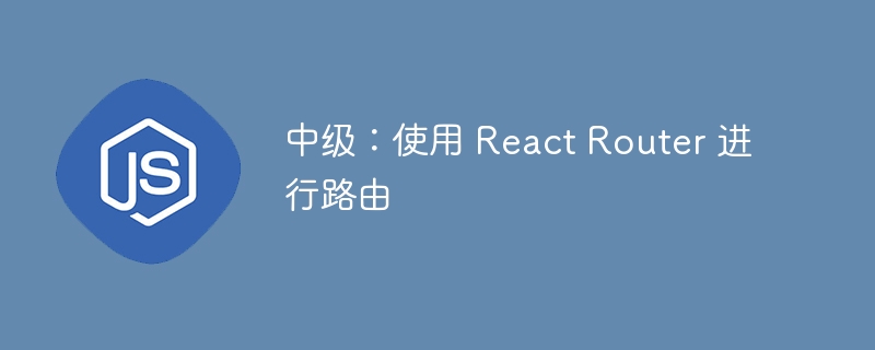中级:使用 react router 进行路由