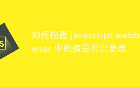 如何检查 javascript webbrowser 中的值是否已更改