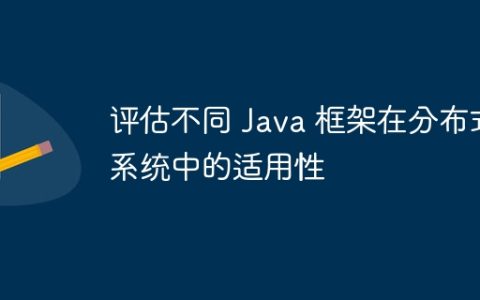 评估不同 Java 框架在分布式系统中的适用性