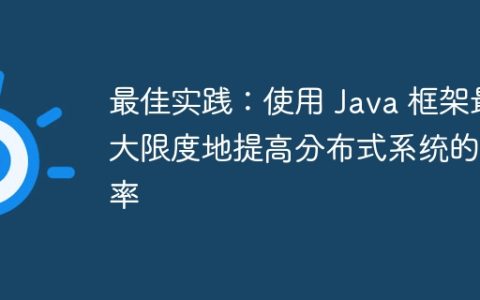 最佳实践：使用 Java 框架最大限度地提高分布式系统的效率