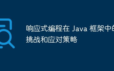 响应式编程在 Java 框架中的挑战和应对策略