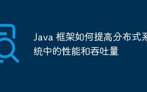 Java 框架如何提高分布式系统中的性能和吞吐量