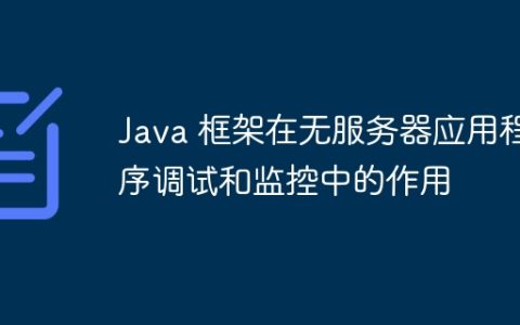 Java 框架在无服务器应用程序调试和监控中的作用