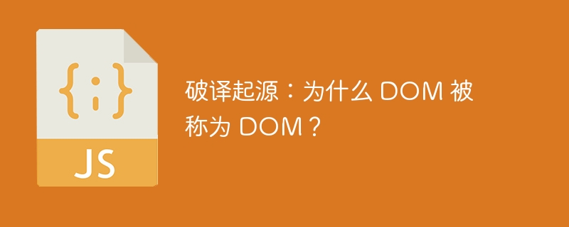 破译起源:为什么 dom 被称为 dom?