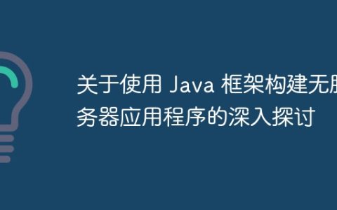关于使用 Java 框架构建无服务器应用程序的深入探讨