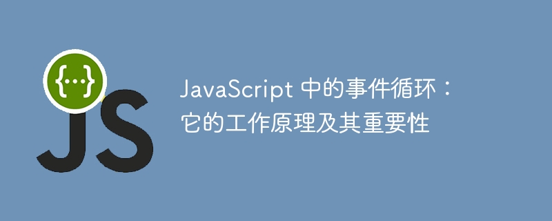 javascript 中的事件循环:它的工作原理及其重要性