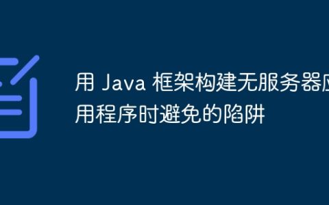 用 Java 框架构建无服务器应用程序时避免的陷阱