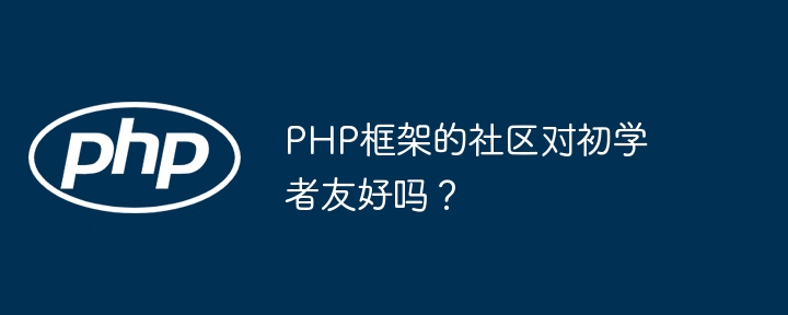 PHP框架的社区对初学者友好吗?