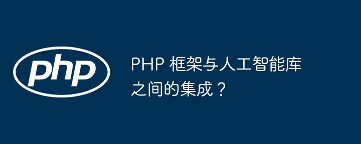 PHP 框架与人工智能库之间的集成?