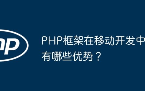 PHP框架在移动开发中有哪些优势？