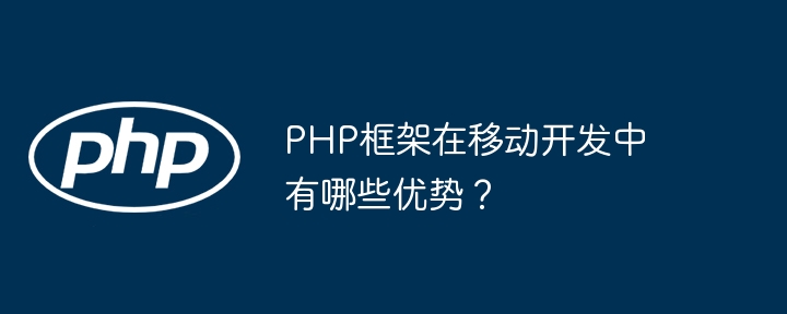 PHP框架在移动开发中有哪些优势?