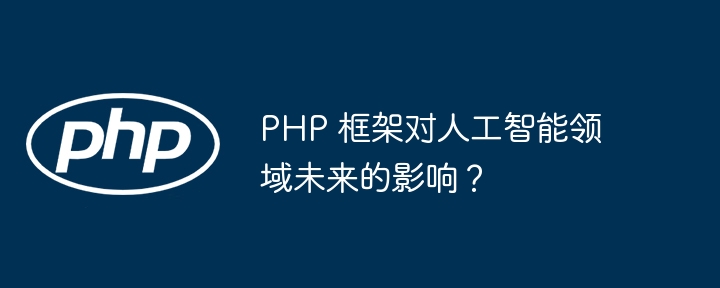 PHP 框架对人工智能领域未来的影响?