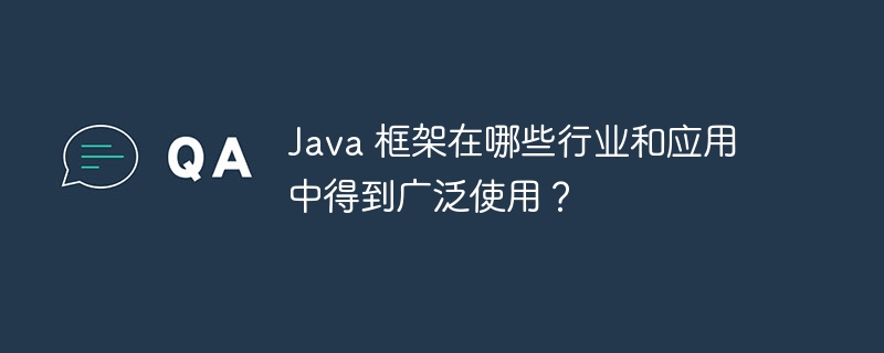 Java 框架在哪些行业和应用中得到广泛使用?