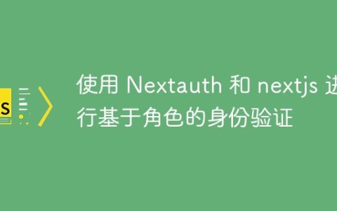 使用 Nextauth 和 nextjs 进行基于角色的身份验证