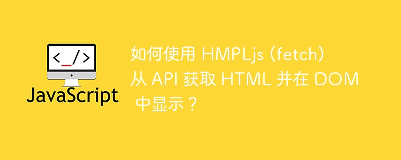 如何使用 hmpljs (fetch) 从 api 获取 html 并在 dom 中显示?