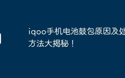 iqoo手机电池鼓包原因及处理方法大揭秘！