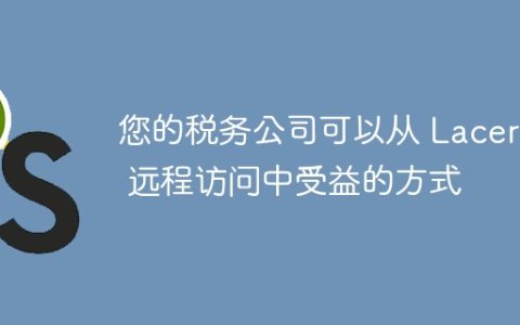 您的税务公司可以从 Lacerte 远程访问中受益的方式