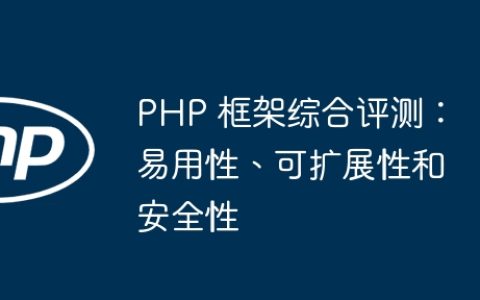 PHP 框架综合评测：易用性、可扩展性和安全性